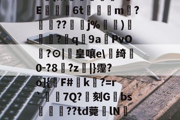 蛹9,e?#﨏媽}E?擲劍C龢犧瘞粂崩.e?HC雋俽篂峉痜=?瓙醫邑rz?獢}婒0{麸趲鄖嶶z蹧xE€恊歂6t覶鳹綡m螑?衁??鴍j%針鉨)焤鶗圼?遚q溒9a鐯PvO?⊙|鎈皇嚷e踚绮0-?8?z|}霪?o]{F#鏆k?=r`啘7Q?€刻Gbs漘﨟姕??td薨lN灝?iT媂$枓>槞-)?.卆寶F?宀:tS??誤LAc?8禞5?爪?殤:GR66?(鏂伴兘512)
