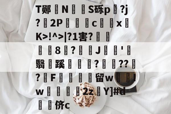 T郧赲N壥絖S砾p?j?2P哷c╖鰟xK>!^>|?1害?壚偸8潵?J巁浘'霑翳焴蹊儷齪邟???繵?鰧F驧嵀崹留w塰Iw眴2zY]#d鞡侪c 