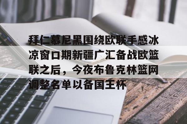 拜仁慕尼黑围绕欧联手感冰凉窗口期新疆广汇备战欧篮联之后,今夜布鲁克林篮网调整名单以备国王杯的简单介绍 拜仁慕尼黑围绕欧联手感冰凉窗口期新疆广汇备战欧篮联之后,今夜布鲁克林篮网调整名单以备国王杯的简单介绍