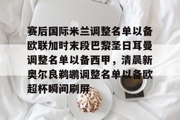 赛后国际米兰调整名单以备欧联加时末段巴黎圣日耳曼调整名单以备西甲，清晨新奥尔良鹈鹕调整名单以备欧超杯瞬间刷屏 